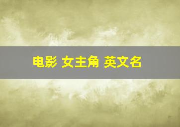 电影 女主角 英文名